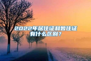 2022年居住证和暂住证有什么区别？