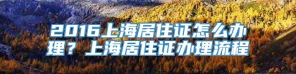 2016上海居住证怎么办理？上海居住证办理流程