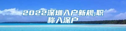 2022深圳入户新规,职称入深户