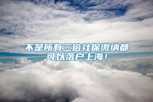 不是所有三倍社保缴纳都可以落户上海！