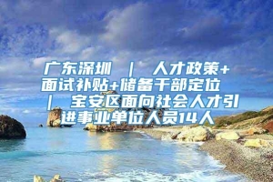 广东深圳 ｜ 人才政策+面试补贴+储备干部定位 ｜ 宝安区面向社会人才引进事业单位人员14人