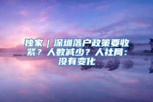 独家｜深圳落户政策要收紧？人数减少？人社局：没有变化