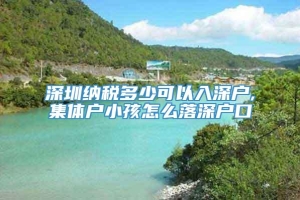 深圳纳税多少可以入深户,集体户小孩怎么落深户口