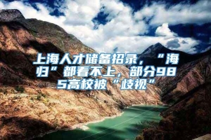 上海人才储备招录，“海归”都看不上，部分985高校被“歧视”