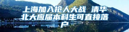 上海加入抢人大战 清华北大应届本科生可直接落户