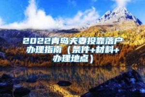 2022青岛夫妻投靠落户办理指南（条件+材料+办理地点）