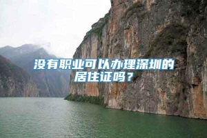 没有职业可以办理深圳的居住证吗？