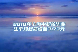 2018年上海中职校毕业生平均起薪增至3173元