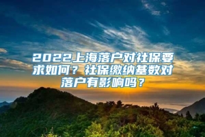 2022上海落户对社保要求如何？社保缴纳基数对落户有影响吗？