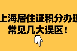 2021上海居住证积分办理常见几大误区整理,千万别中招！