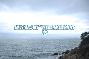 搞定上海户口最快捷的办法