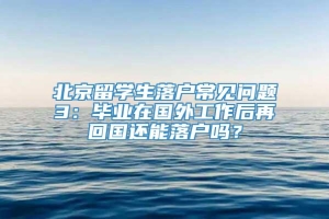 北京留学生落户常见问题3：毕业在国外工作后再回国还能落户吗？