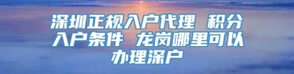 深圳正规入户代理 积分入户条件 龙岗哪里可以办理深户