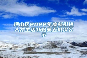 坪山区2022年度新引进人才生活补贴第五批次公示