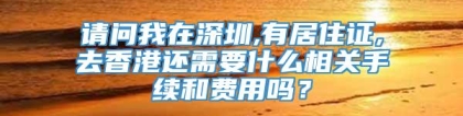 请问我在深圳,有居住证,去香港还需要什么相关手续和费用吗？