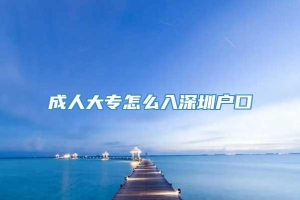 成人大专怎么入深圳户口