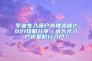 毕业生入深户办理流程2021攻略分享，选人才入户还是积分入户？