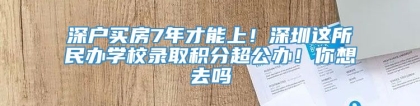 深户买房7年才能上！深圳这所民办学校录取积分超公办！你想去吗