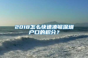 2018怎么快速凑够深圳户口的积分？