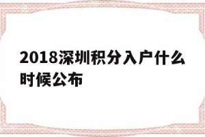 2018深圳积分入户什么时候公布(2018深圳积分入户什么时候公布成绩)