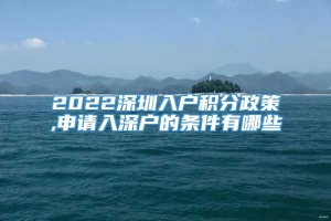 2022深圳入户积分政策,申请入深户的条件有哪些