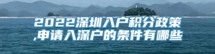 2022深圳入户积分政策,申请入深户的条件有哪些