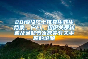 2019级硕士研究生新生档案、户口、组织关系转递及通知书发放等有关事项的说明