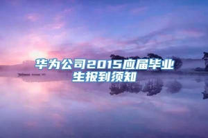 华为公司2015应届毕业生报到须知