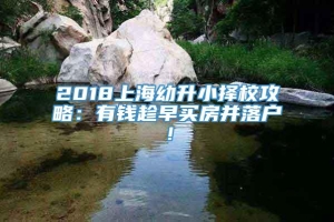 2018上海幼升小择校攻略：有钱趁早买房并落户！