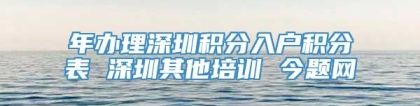 年办理深圳积分入户积分表 深圳其他培训 今题网