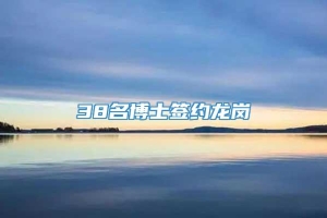 38名博士签约龙岗