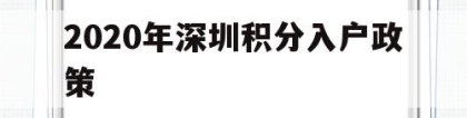 2020年深圳积分入户政策(2020深圳积分入户最新政策)