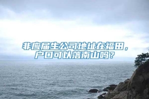 非应届生公司地址在福田，户口可以落南山吗？