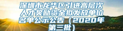 深圳市龙华区引进高层次人才奖励资金拟发放单位名单公示公告（2020年第三批）