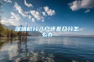 深圳积分入户还差几分怎么办