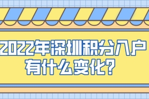 2022年深圳积分入户有什么变化？