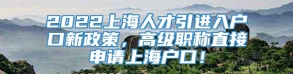 2022上海人才引进入户口新政策，高级职称直接申请上海户口！