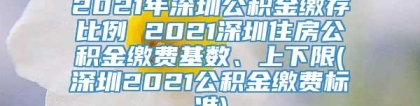 2021年深圳公积金缴存比例 2021深圳住房公积金缴费基数、上下限(深圳2021公积金缴费标准)