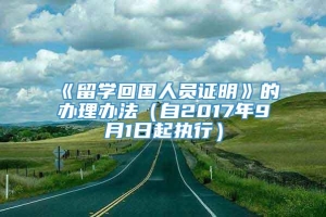 《留学回国人员证明》的办理办法（自2017年9月1日起执行）