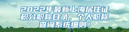 2022年最新上海居住证积分职称目录，个人职称查询系统细则！