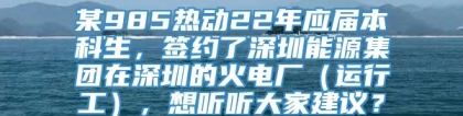 某985热动22年应届本科生，签约了深圳能源集团在深圳的火电厂（运行工），想听听大家建议？