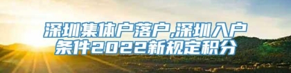 深圳集体户落户,深圳入户条件2022新规定积分