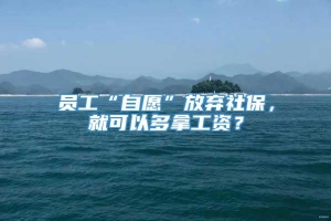 员工“自愿”放弃社保，就可以多拿工资？