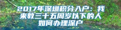 2017年深圳积分入户：我来教三十五周岁以下的人如何办理深户