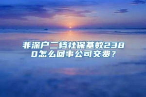 非深户二档社保基数2380怎么回事公司交费？