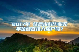 2017年 往届本科毕业无学位能直接入深户吗？