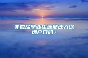 非应届毕业生还能迁入深圳户口吗？