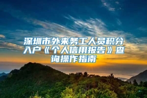 深圳市外来务工人员积分入户《个人信用报告》查询操作指南