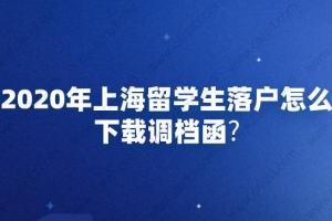 2020年上海留学生落户怎么下载调档函？