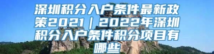 深圳积分入户条件最新政策2021｜2022年深圳积分入户条件积分项目有哪些